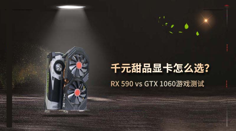 RX590和GTX1060显卡哪个玩游戏好 RX590和GTX1060显卡游戏性能深度评测