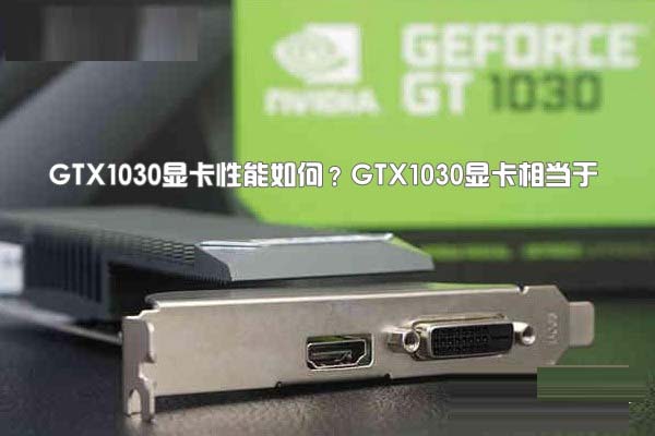 GTX1030显卡性能如何?GTX1030显卡相当于哪个级别的水平(天梯图解答)