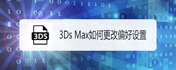 3DsMax偏好设置在哪里? 3DsMax修改偏好设置的方法