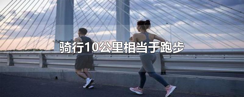 骑行10公里相当于跑步