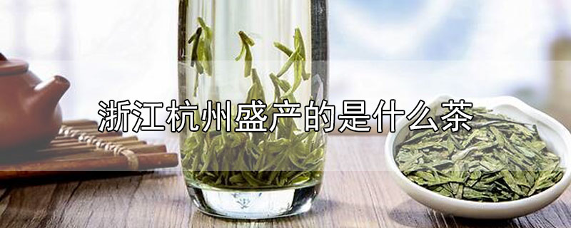 浙江杭州盛产的是什么茶