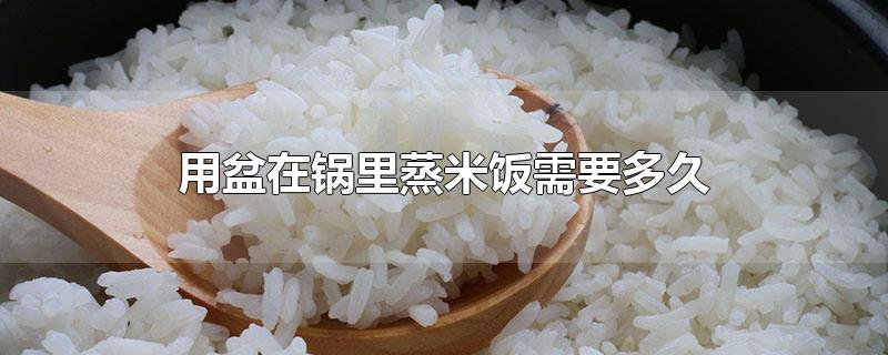 用盆在锅里蒸米饭需要多久