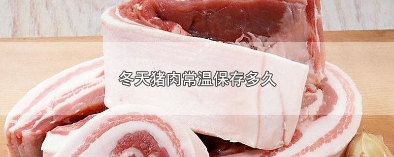 冬天猪肉常温保存多久