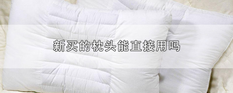 新买的枕头能直接用吗