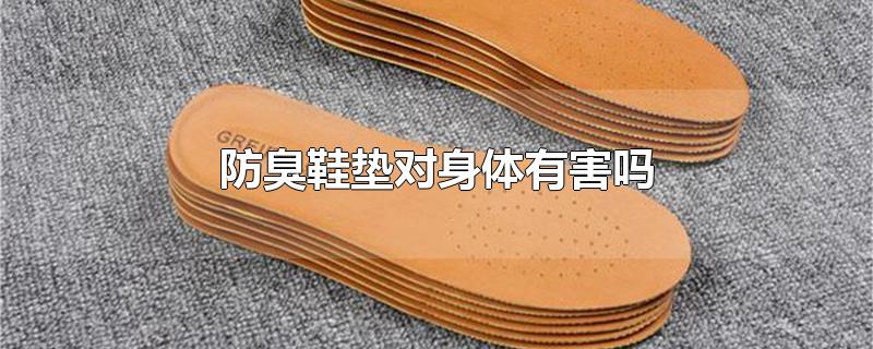 防臭鞋垫对身体有害吗