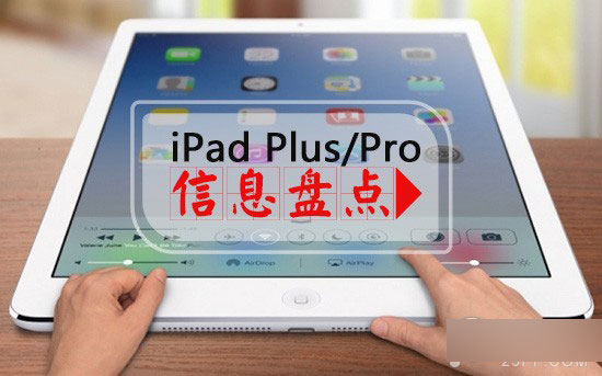 大屏iPad Plus/iPad Pro上市时间及配置信息盘点