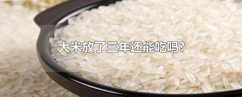 大米放了三年还能吃吗?