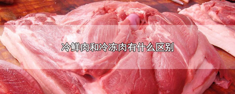 冷鲜肉和冷冻肉有什么区别