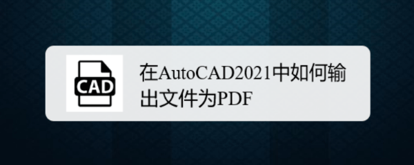 CAD2021图纸怎么输出为PDF格式文件?